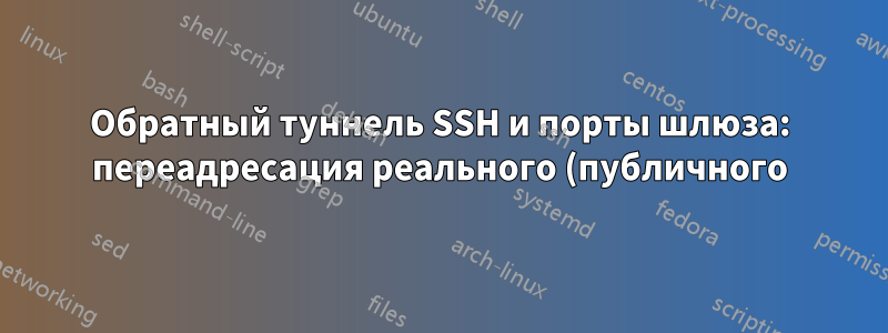 Обратный туннель SSH и порты шлюза: переадресация реального (публичного) IP-адреса пользователя?