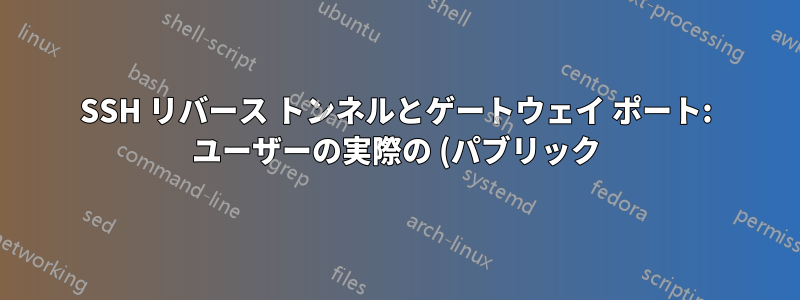 SSH リバース トンネルとゲートウェイ ポート: ユーザーの実際の (パブリック) IP アドレスを転送しますか?