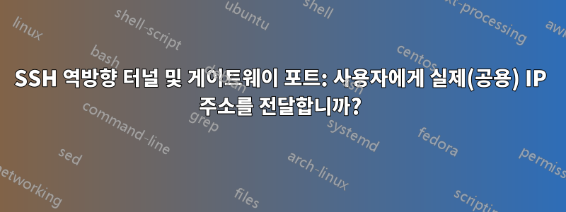 SSH 역방향 터널 및 게이트웨이 포트: 사용자에게 실제(공용) IP 주소를 전달합니까?