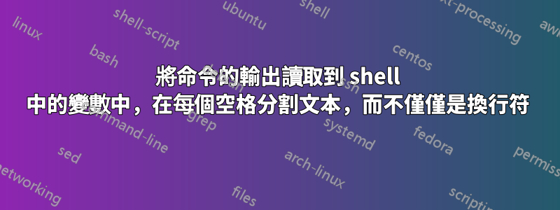 將命令的輸出讀取到 shell 中的變數中，在每個空格分割文本，而不僅僅是換行符