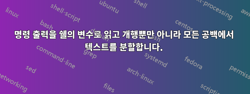 명령 출력을 쉘의 변수로 읽고 개행뿐만 아니라 모든 공백에서 텍스트를 분할합니다.