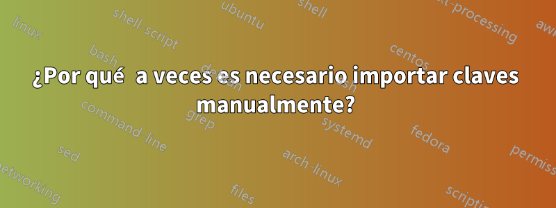 ¿Por qué a veces es necesario importar claves manualmente?