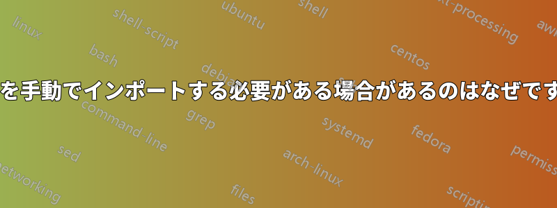 キーを手動でインポートする必要がある場合があるのはなぜですか?