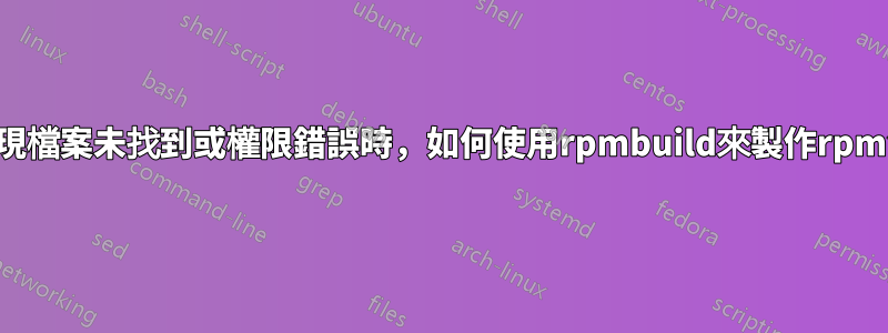 當出現檔案未找到或權限錯誤時，如何使用rpmbuild來製作rpm包？