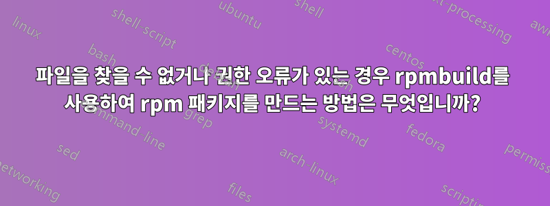 파일을 찾을 수 없거나 권한 오류가 있는 경우 rpmbuild를 사용하여 rpm 패키지를 만드는 방법은 무엇입니까?