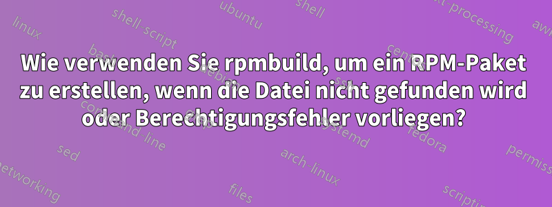 Wie verwenden Sie rpmbuild, um ein RPM-Paket zu erstellen, wenn die Datei nicht gefunden wird oder Berechtigungsfehler vorliegen?