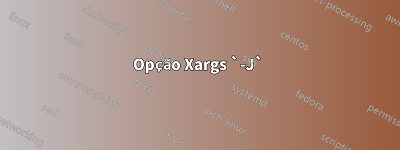 Opção Xargs `-J`