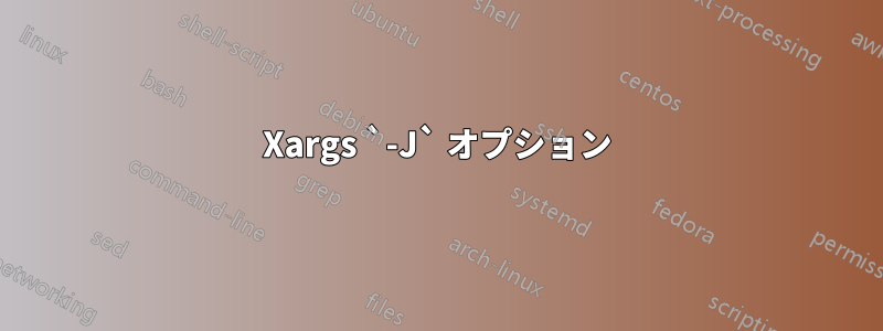 Xargs `-J` オプション