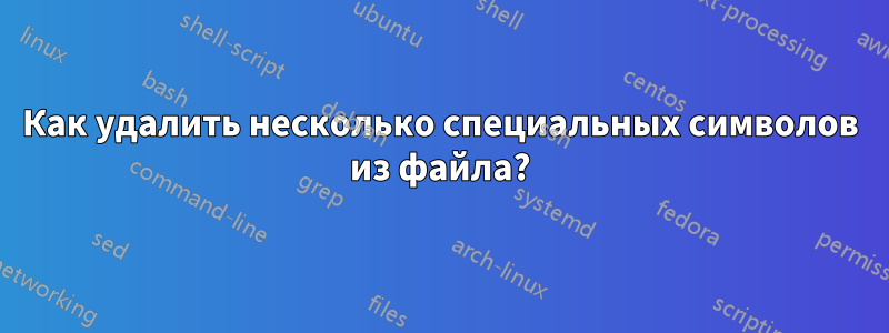 Как удалить несколько специальных символов из файла?