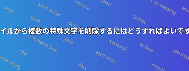 ファイルから複数の特殊文字を削除するにはどうすればよいですか?