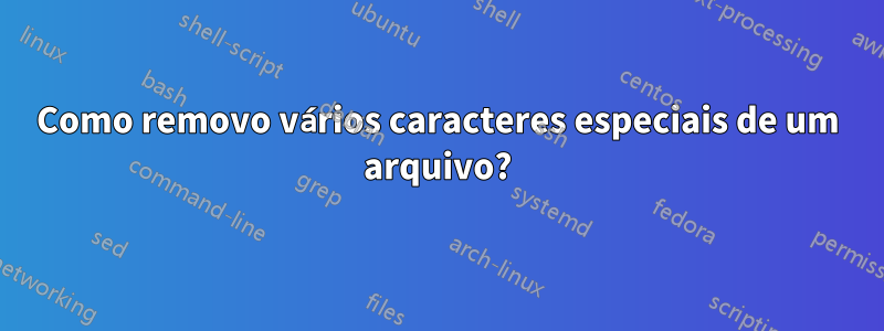 Como removo vários caracteres especiais de um arquivo?