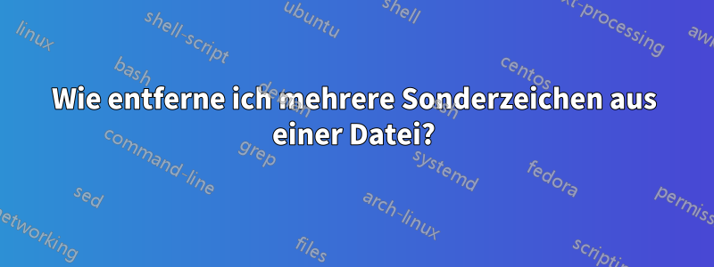 Wie entferne ich mehrere Sonderzeichen aus einer Datei?