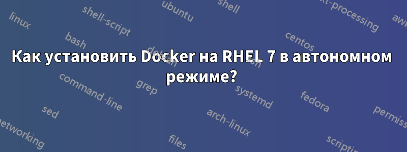 Как установить Docker на RHEL 7 в автономном режиме?