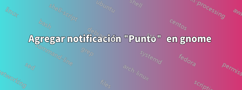 Agregar notificación "Punto" en gnome