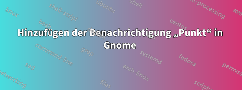 Hinzufügen der Benachrichtigung „Punkt“ in Gnome