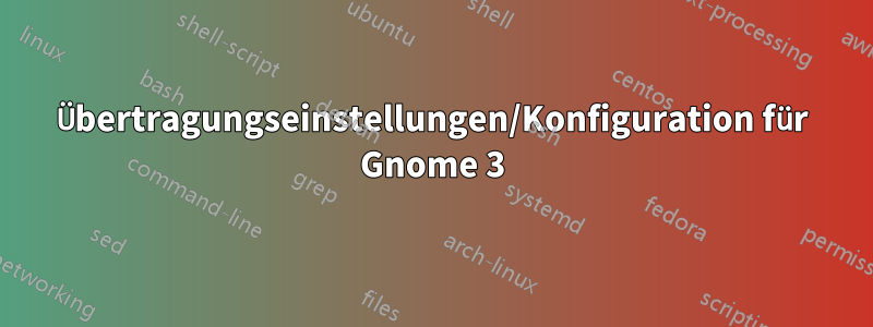 Übertragungseinstellungen/Konfiguration für Gnome 3