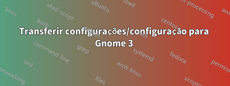 Transferir configurações/configuração para Gnome 3