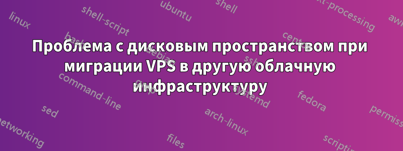 Проблема с дисковым пространством при миграции VPS в другую облачную инфраструктуру