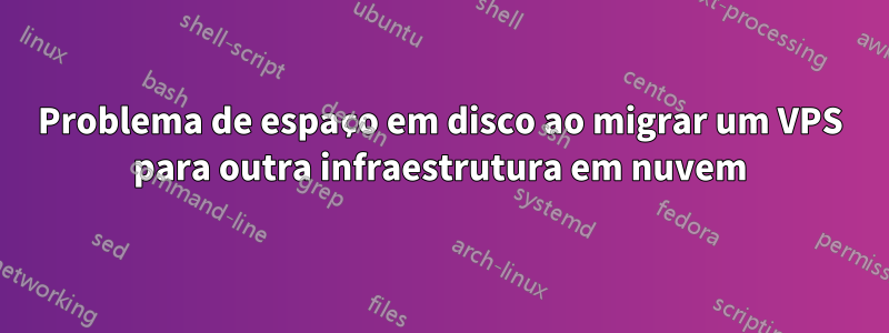 Problema de espaço em disco ao migrar um VPS para outra infraestrutura em nuvem