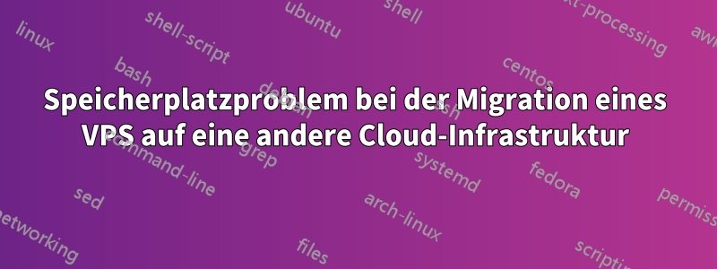 Speicherplatzproblem bei der Migration eines VPS auf eine andere Cloud-Infrastruktur