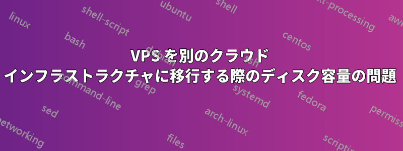 VPS を別のクラウド インフラストラクチャに移行する際のディスク容量の問題