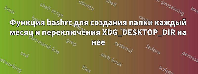 Функция bashrc для создания папки каждый месяц и переключения XDG_DESKTOP_DIR на нее