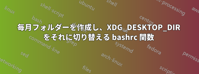 毎月フォルダーを作成し、XDG_DESKTOP_DIR をそれに切り替える bashrc 関数