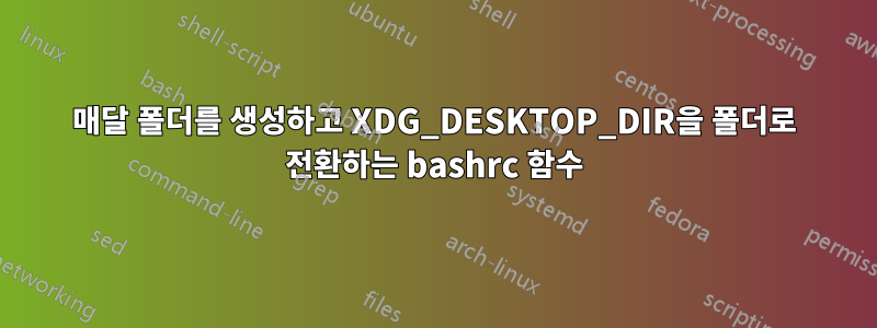 매달 폴더를 생성하고 XDG_DESKTOP_DIR을 폴더로 전환하는 bashrc 함수