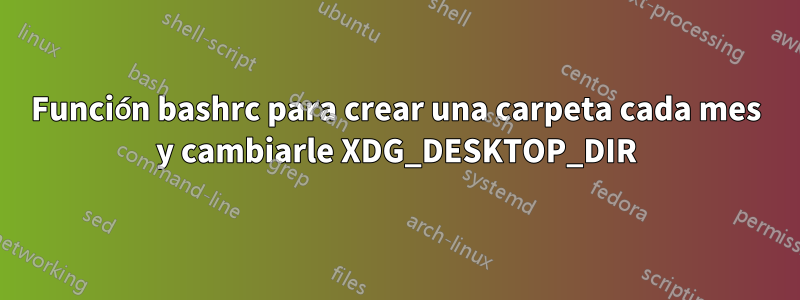 Función bashrc para crear una carpeta cada mes y cambiarle XDG_DESKTOP_DIR