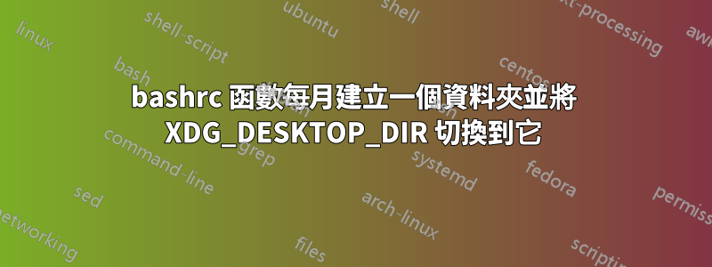 bashrc 函數每月建立一個資料夾並將 XDG_DESKTOP_DIR 切換到它