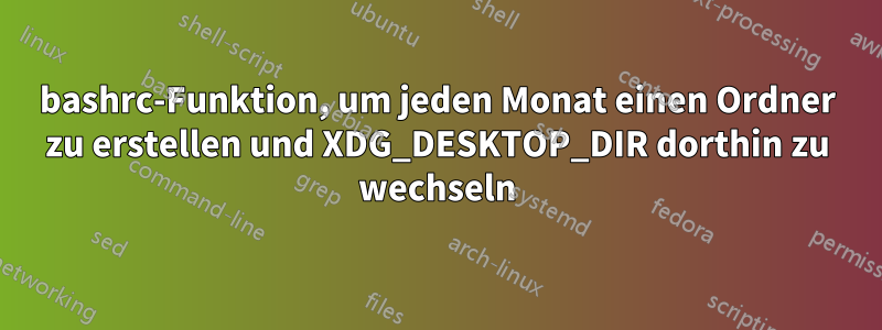 bashrc-Funktion, um jeden Monat einen Ordner zu erstellen und XDG_DESKTOP_DIR dorthin zu wechseln