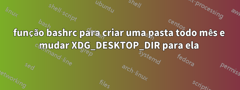 função bashrc para criar uma pasta todo mês e mudar XDG_DESKTOP_DIR para ela