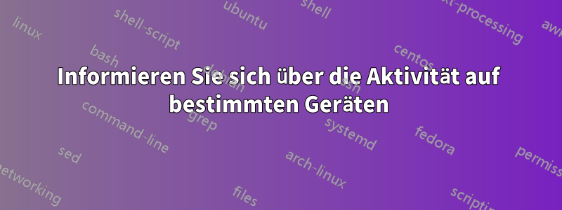 Informieren Sie sich über die Aktivität auf bestimmten Geräten