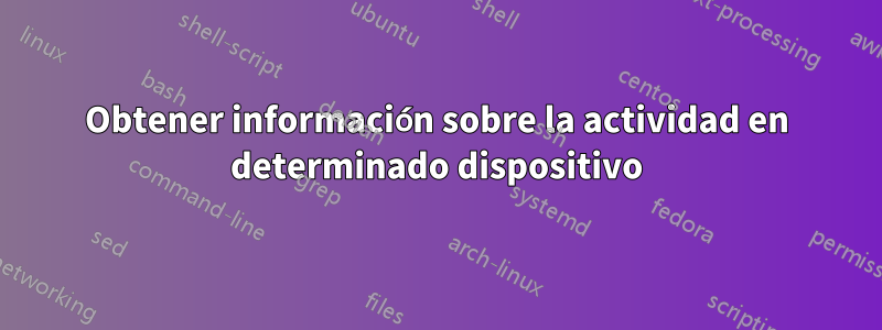 Obtener información sobre la actividad en determinado dispositivo