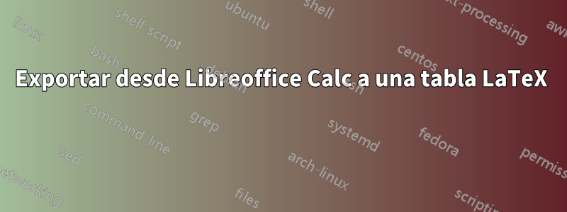 Exportar desde Libreoffice Calc a una tabla LaTeX 