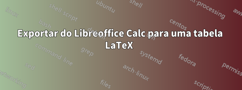 Exportar do Libreoffice Calc para uma tabela LaTeX 