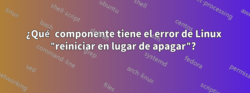 ¿Qué componente tiene el error de Linux "reiniciar en lugar de apagar"? 