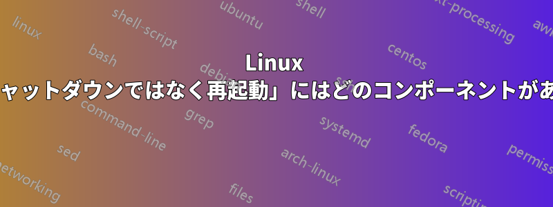 Linux のバグ「シャットダウンではなく再起動」にはどのコンポーネントがありますか? 