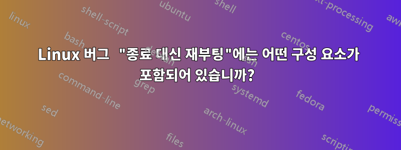 Linux 버그 "종료 대신 재부팅"에는 어떤 구성 요소가 포함되어 있습니까? 