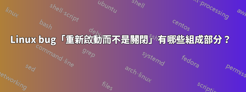 Linux bug「重新啟動而不是關閉」有哪些組成部分？ 