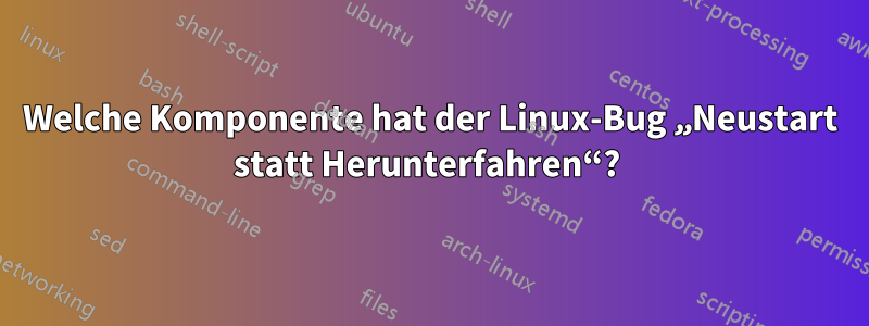 Welche Komponente hat der Linux-Bug „Neustart statt Herunterfahren“? 