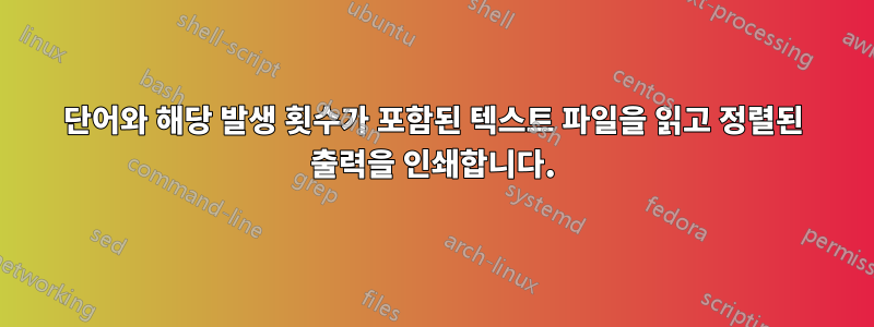 단어와 해당 발생 횟수가 포함된 텍스트 파일을 읽고 정렬된 출력을 인쇄합니다.