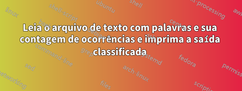 Leia o arquivo de texto com palavras e sua contagem de ocorrências e imprima a saída classificada