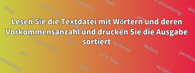 Lesen Sie die Textdatei mit Wörtern und deren Vorkommensanzahl und drucken Sie die Ausgabe sortiert