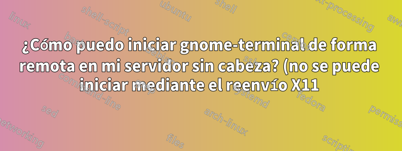 ¿Cómo puedo iniciar gnome-terminal de forma remota en mi servidor sin cabeza? (no se puede iniciar mediante el reenvío X11)