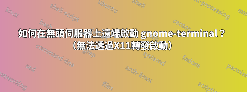 如何在無頭伺服器上遠端啟動 gnome-terminal？ （無法透過X11轉發啟動）