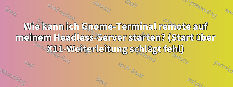 Wie kann ich Gnome-Terminal remote auf meinem Headless-Server starten? (Start über X11-Weiterleitung schlägt fehl)