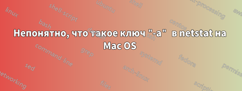 Непонятно, что такое ключ "-a" в netstat на Mac OS