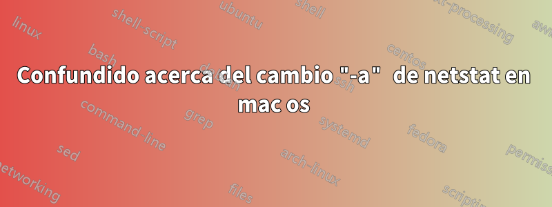 Confundido acerca del cambio "-a" de netstat en mac os