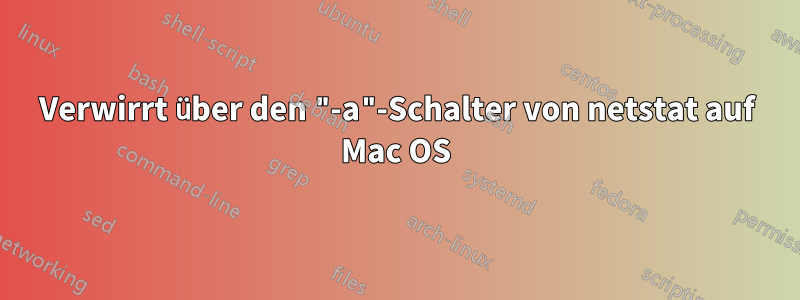 Verwirrt über den "-a"-Schalter von netstat auf Mac OS